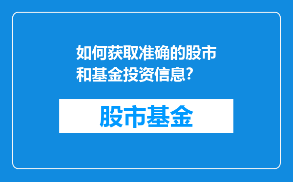 如何获取准确的股市和基金投资信息？