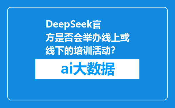 DeepSeek官方是否会举办线上或线下的培训活动？