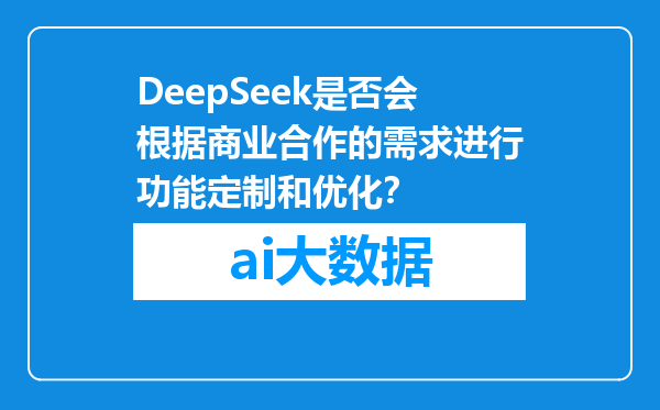 DeepSeek是否会根据商业合作的需求进行功能定制和优化？