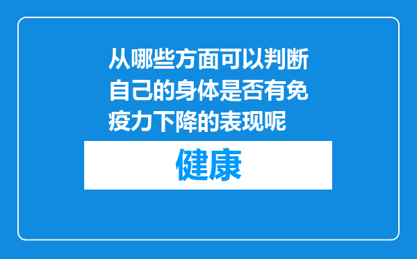 从哪些方面可以判断自己的身体是否有免疫力下降的表现呢