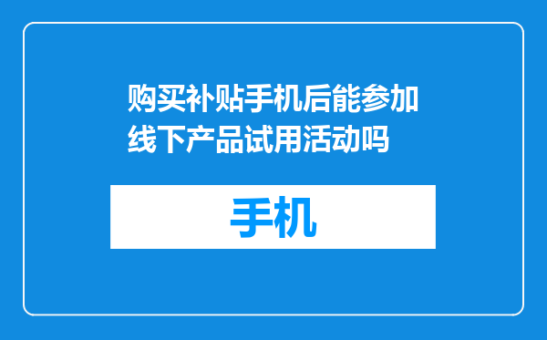 购买补贴手机后能参加线下产品试用活动吗
