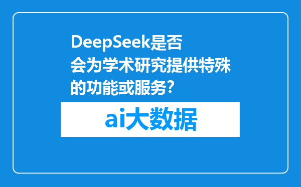 DeepSeek是否会为学术研究提供特殊的功能或服务？