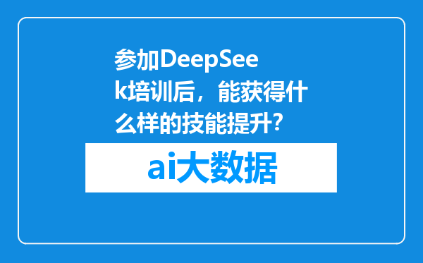 参加DeepSeek培训后，能获得什么样的技能提升？