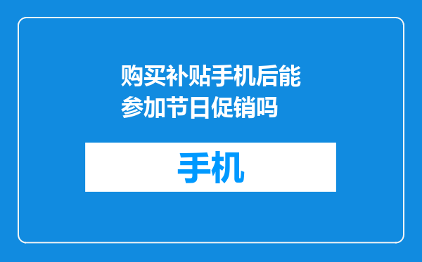 购买补贴手机后能参加节日促销吗