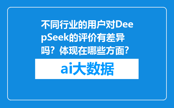 不同行业的用户对DeepSeek的评价有差异吗？体现在哪些方面？