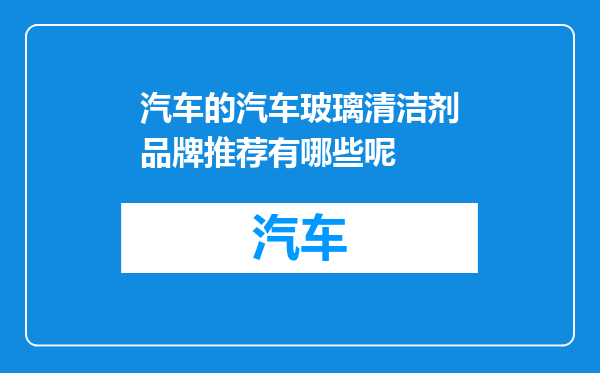 汽车的汽车玻璃清洁剂品牌推荐有哪些呢