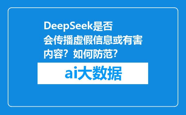 DeepSeek是否会传播虚假信息或有害内容？如何防范？