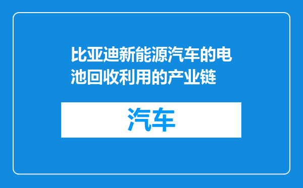 比亚迪新能源汽车的电池回收利用的产业链