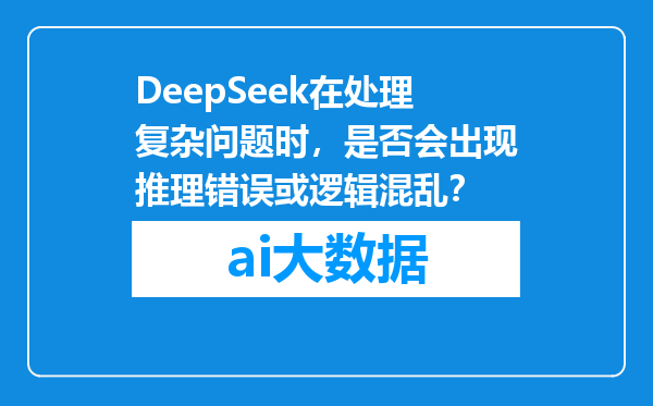 DeepSeek在处理复杂问题时，是否会出现推理错误或逻辑混乱？