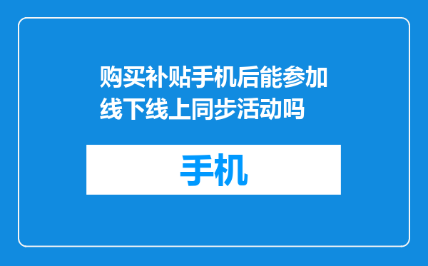 购买补贴手机后能参加线下线上同步活动吗