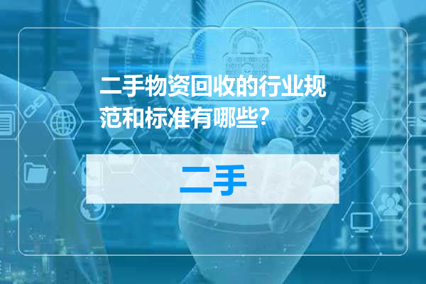二手物资回收的行业规范和标准有哪些？