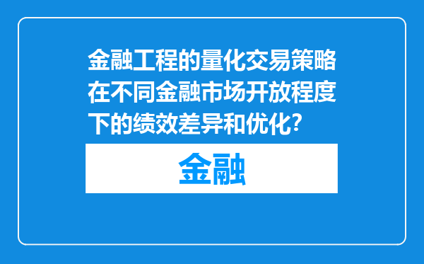 金融工程的量化交易策略在不同金融市场开放程度下的绩效差异和优化？