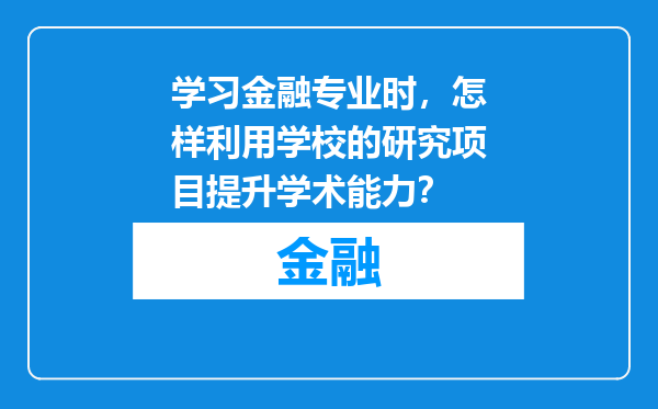 学习金融专业时，怎样利用学校的研究项目提升学术能力？