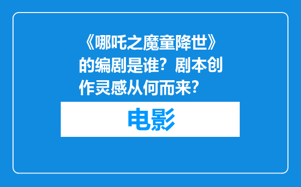《哪吒之魔童降世》的编剧是谁？剧本创作灵感从何而来？