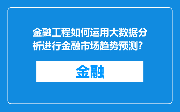 金融工程如何运用大数据分析进行金融市场趋势预测？