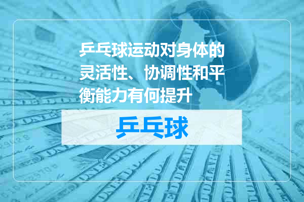 乒乓球运动对身体的灵活性、协调性和平衡能力有何提升