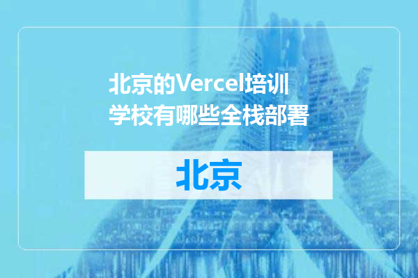 北京的Vercel培训学校有哪些全栈部署
