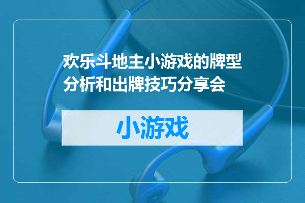欢乐斗地主小游戏的牌型分析和出牌技巧分享会