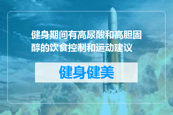 健身期间有高尿酸和高胆固醇的饮食控制和运动建议