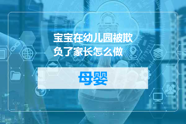 宝宝在幼儿园被欺负了家长怎么做