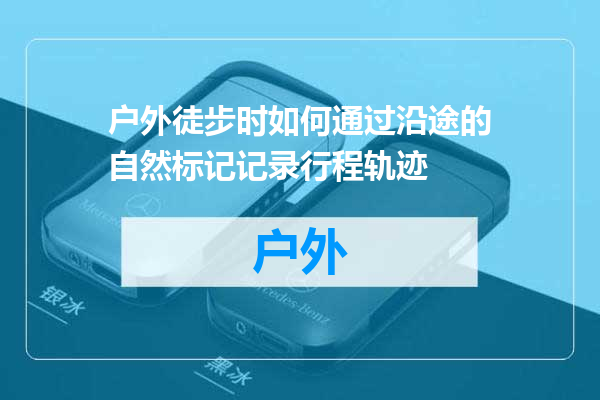 户外徒步时如何通过沿途的自然标记记录行程轨迹