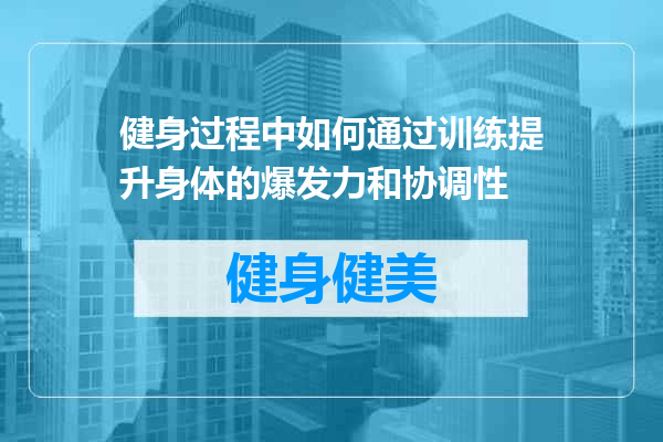 健身过程中如何通过训练提升身体的爆发力和协调性