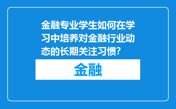 金融专业学生如何在学习中培养对金融行业动态的长期关注习惯？
