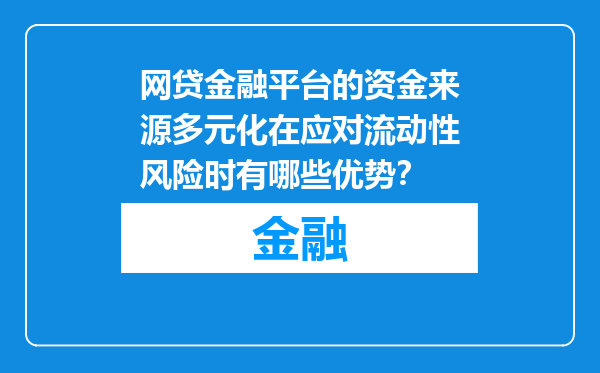 网贷金融平台的资金来源多元化在应对流动性风险时有哪些优势？