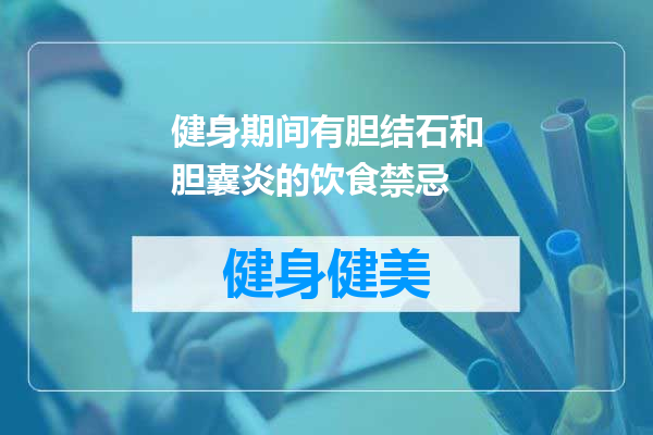 健身期间有胆结石和胆囊炎的饮食禁忌