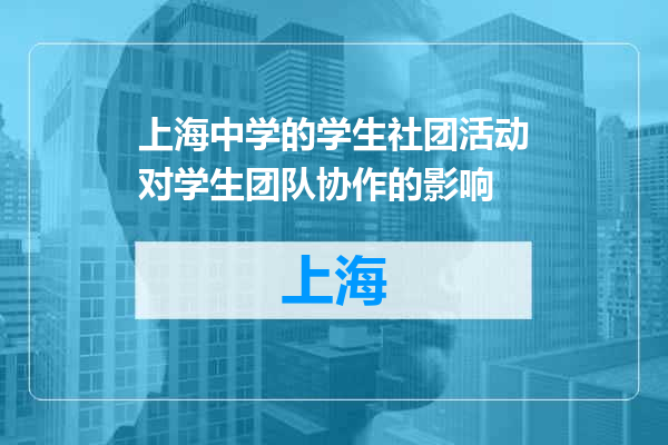 上海中学的学生社团活动对学生团队协作的影响