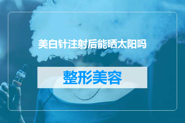 美白针注射后能晒太阳吗