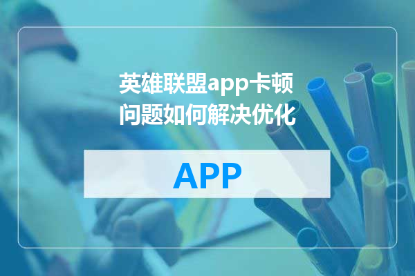 英雄联盟app卡顿问题如何解决优化