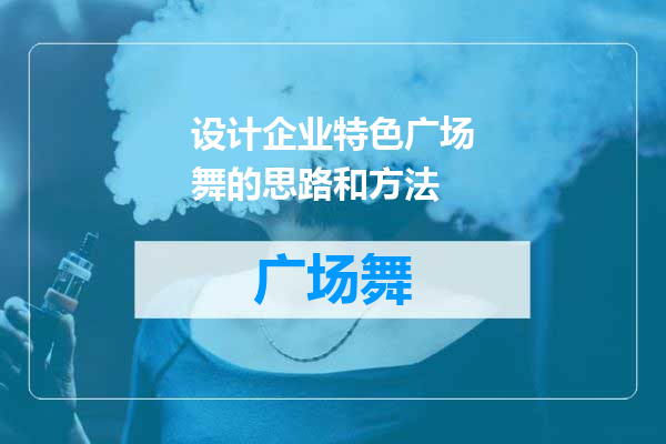 设计企业特色广场舞的思路和方法