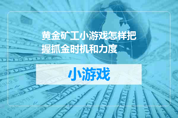 黄金矿工小游戏怎样把握抓金时机和力度