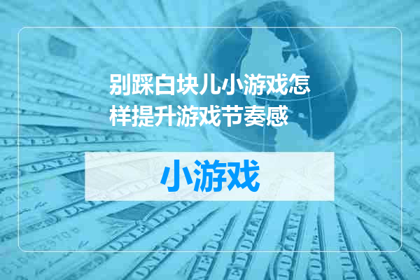 别踩白块儿小游戏怎样提升游戏节奏感