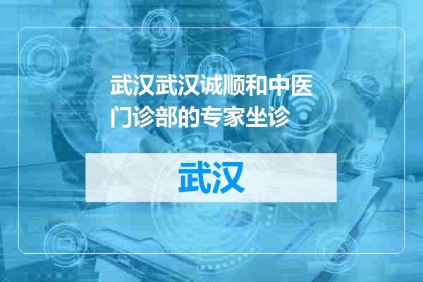 武汉诚顺和中医门诊部的专家坐诊
