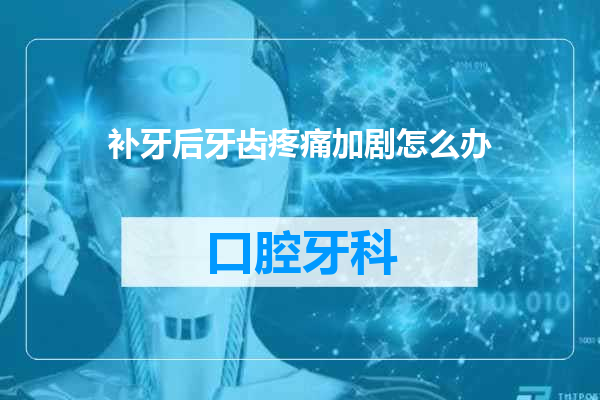 补牙后牙齿疼痛加剧怎么办