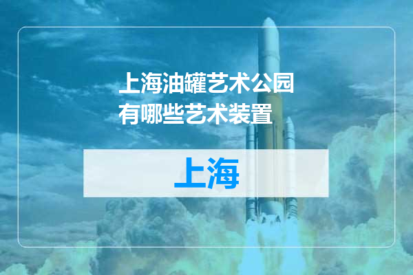 上海油罐艺术公园有哪些艺术装置