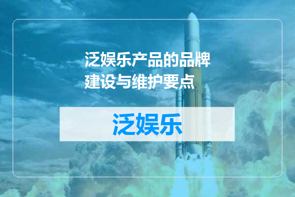 泛娱乐产品的品牌建设与维护要点