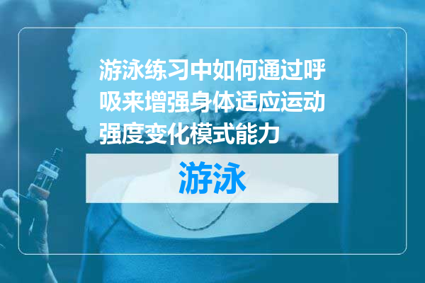 游泳练习中如何通过呼吸来增强身体适应运动强度变化模式能力