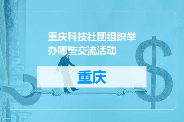 重庆科技社团组织举办哪些交流活动