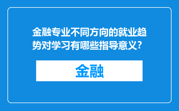 金融专业不同方向的就业趋势对学习有哪些指导意义？