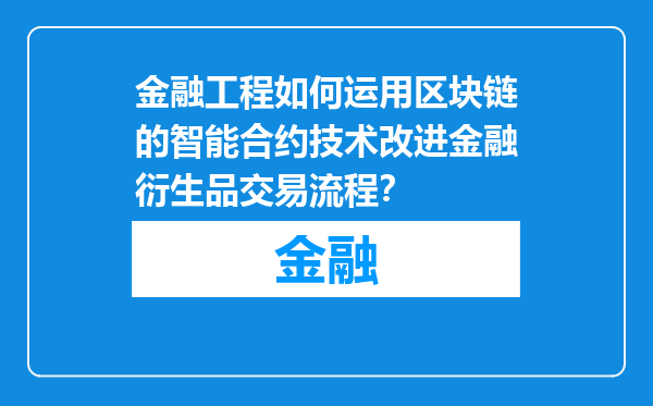 金融工程如何运用区块链的智能合约技术改进金融衍生品交易流程？