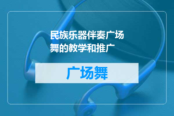 民族乐器伴奏广场舞的教学和推广