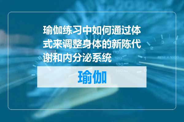 瑜伽练习中如何通过体式来调整身体的新陈代谢和内分泌系统