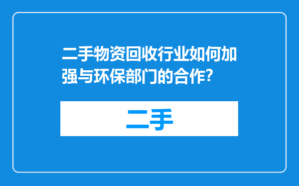 二手物资回收行业如何加强与环保部门的合作？