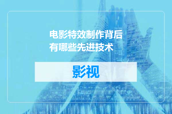 电影特效制作背后有哪些先进技术