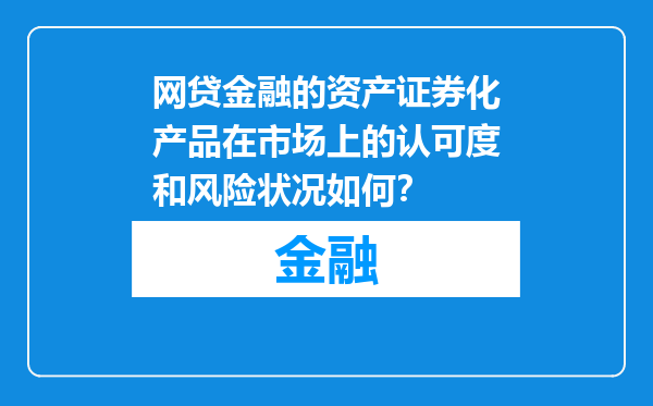 网贷金融的资产证券化产品在市场上的认可度和风险状况如何？