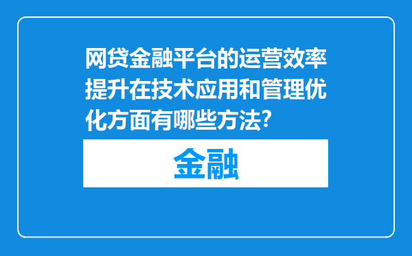 网贷金融平台的运营效率提升在技术应用和管理优化方面有哪些方法？