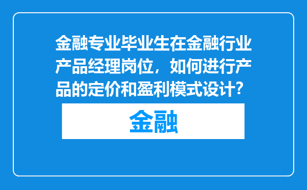 金融专业毕业生在金融行业产品经理岗位，如何进行产品的定价和盈利模式设计？